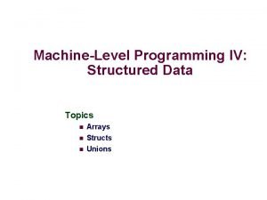 MachineLevel Programming IV Structured Data Topics n Arrays