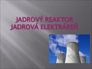 JADROV REAKTOR JADROV ELEKTRRE Jadrov reaktor je technologick