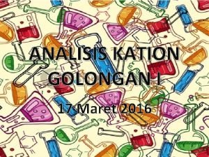 ANALISIS KATION GOLONGAN I 17 Maret 2016 Analisis