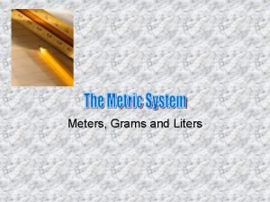 Meters Grams and Liters The Metric System The