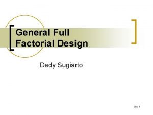 General Full Factorial Design Dedy Sugiarto Slide 1