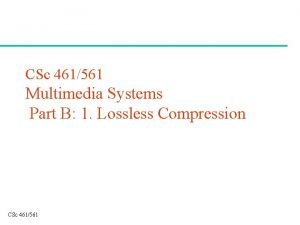 CSc 461561 Multimedia Systems Part B 1 Lossless