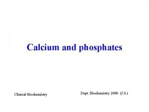 Calcium and phosphates Clinical Biochemistry Dept Biochemistry 2008