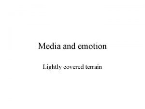 Media and emotion Lightly covered terrain What is