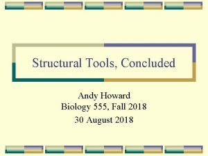 Structural Tools Concluded Andy Howard Biology 555 Fall