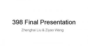 398 Final Presentation Zhenghai Liu Ziyao Wang Introduction