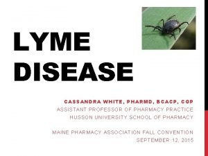 LYME DISEASE CASSANDRA WHITE PHARMD BCACP CGP ASSISTANT