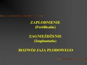 ZAPODNIENIE Fertilisatio ZAGNIEDENIE Implantatio ROZWJ JAJA PODOWEGO ZAPODNIENIE