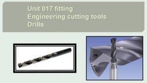 Unit 017 fitting Engineering cutting tools Drills Aims