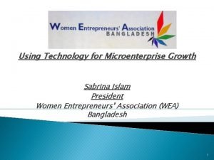 Using Technology for Microenterprise Growth Sabrina Islam President
