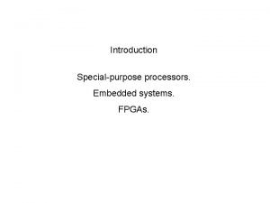 Introduction Specialpurpose processors Embedded systems FPGAs Course overview