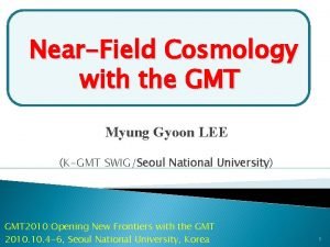 NearField Cosmology with the GMT Myung Gyoon LEE