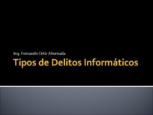 Ing Fernando Ortiz Ahumada Tipos de Delitos Informticos