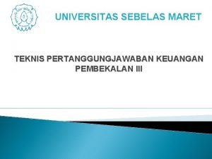 UNIVERSITAS SEBELAS MARET TEKNIS PERTANGGUNGJAWABAN KEUANGAN PEMBEKALAN III