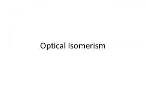 Optical Isomerism Same molecular formula but different arrangement