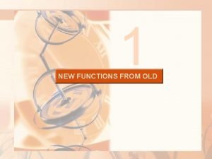 1 NEW FUNCTIONS FROM OLD FUNCTIONS AND MODELS