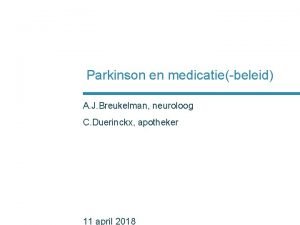 Parkinson en medicatiebeleid A J Breukelman neuroloog C