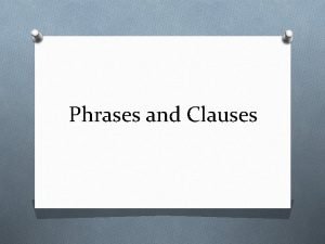 Phrases and Clauses Phrases O Phrase A group