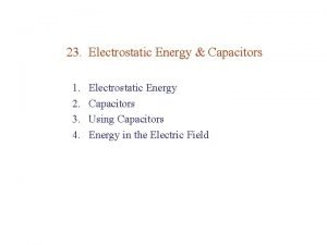 23 Electrostatic Energy Capacitors 1 2 3 4