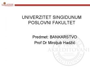 UNIVERZITET SINGIDUNUM POSLOVNI FAKULTET Predmet BANKARSTVO Prof Dr