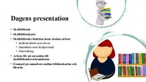 Dagens presentation Skolbibliotekarie Skolbiblioteks funktion inom skolans arbete