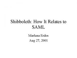 Shibboleth How It Relates to SAML Marlena Erdos