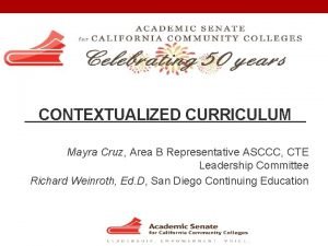 CONTEXTUALIZED CURRICULUM Mayra Cruz Area B Representative ASCCC