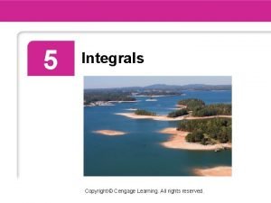 5 Integrals Copyright Cengage Learning All rights reserved