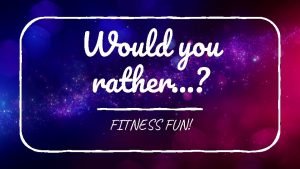 Would you rather fitness Would you rather fitness