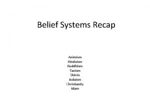 Belief Systems Recap Animism Hinduism Buddhism Taoism Shinto