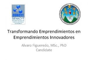 Transformando Emprendimientos en Emprendimientos Innovadores Alvaro Figueredo MSc