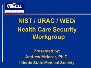 NIST URAC WEDi Health Care Security Workgroup Presented