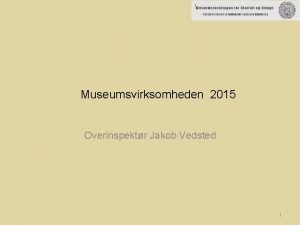 Museumsvirksomheden 2015 Overinspektr Jakob Vedsted 1 Museum stjylland