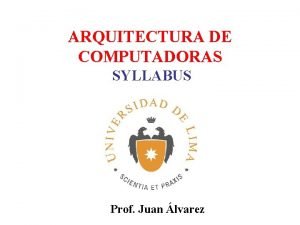 ARQUITECTURA DE COMPUTADORAS SYLLABUS Prof Juan lvarez INFORMACIN