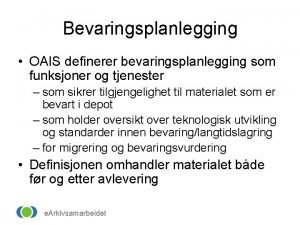 Bevaringsplanlegging OAIS definerer bevaringsplanlegging som funksjoner og tjenester