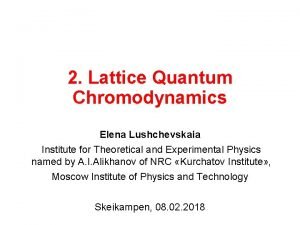 2 Lattice Quantum Chromodynamics Elena Lushchevskaia Institute for