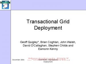 Transactional Grid Deployment Geoff Quigley Brian Coghlan John