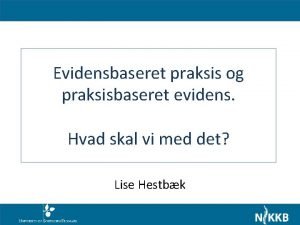 Evidensbaseret praksis og praksisbaseret evidens Hvad skal vi