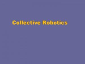 Collective Robotics Collective robotics Why invest in collections