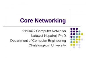 Core Networking 2110472 Computer Networks Natawut Nupairoj Ph