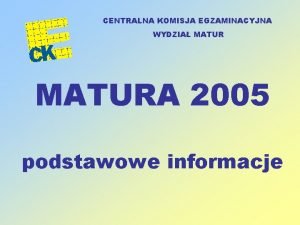 CENTRALNA KOMISJA EGZAMINACYJNA WYDZIA MATURA 2005 podstawowe informacje
