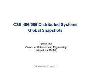 CSE 486586 Distributed Systems Global Snapshots Steve Ko