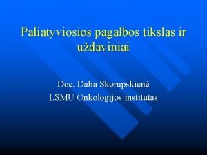 Paliatyviosios pagalbos tikslas ir udaviniai Doc Dalia Skorupskien