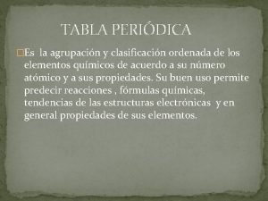 TABLA PERIDICA Es la agrupacin y clasificacin ordenada