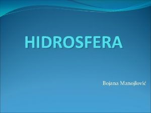 HIDROSFERA Bojana Manojlovi HIDROSFERA Hidrosfera je vodeni omota