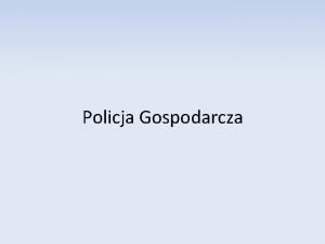 Policja Gospodarcza Policja Gospodarcza Pojcie policji administracyjnej w