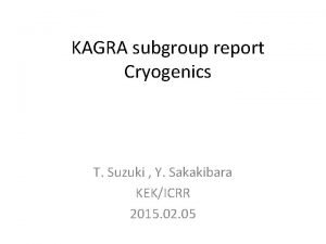 KAGRA subgroup report Cryogenics T Suzuki Y Sakakibara