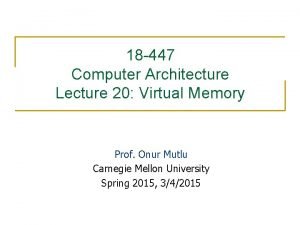 18 447 Computer Architecture Lecture 20 Virtual Memory