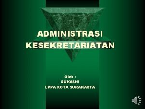 ADMINISTRASI KESEKRETARIATAN Oleh SUKASNI LPPA KOTA SURAKARTA ADMINISTRASI