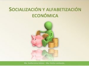 SOCIALIZACIN Y ALFABETIZACIN ECONMICA Objetivos Generales Explorar caractersticas